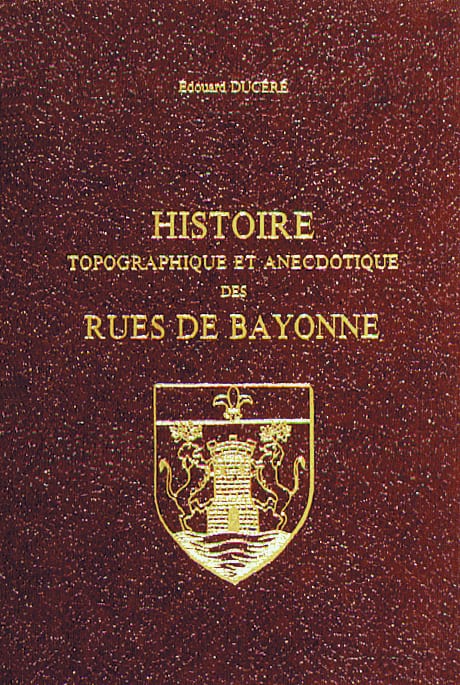 Histoire topographique et anecdotique des rues de Bayonne