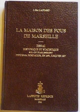 LA MAISON DES FOUS DE MARSEILLE. Essai historique et statistique sur cet établissement depuis sa fondation, en 1699, jusqu'en 1837.